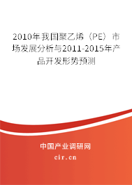 2010年我國聚乙烯（PE）市場發(fā)展分析與2011-2015年產(chǎn)品開發(fā)形勢預(yù)測