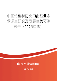 中國鋁型材防火門窗行業(yè)市場調查研究及發(fā)展趨勢預測報告（2025年版）
