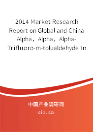 2014 Market Research Report on Global and China Alpha，Alpha，Alpha-Trifluoro-m-tolualdehyde Industry