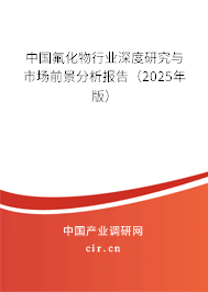 中國氟化物行業(yè)深度研究與市場前景分析報告(2025年版) 中國氟化物行業(yè)深度研究與市場前景分析報告(2025年版)