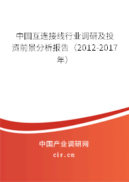 中國互連接線行業(yè)調(diào)研及投資前景分析報(bào)告（2012-2017年）