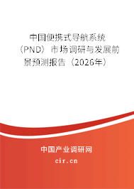 中國便攜式導航系統(tǒng)(PND)市場調(diào)研與發(fā)展前景預測報告(2026年) 中國便攜式導航系統(tǒng)(PND)市場調(diào)研與發(fā)展前景預測報告(2026年)