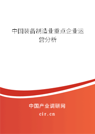 中國裝備制造業(yè)重點企業(yè)運營分析 中國裝備制造業(yè)重點企業(yè)運營分析
