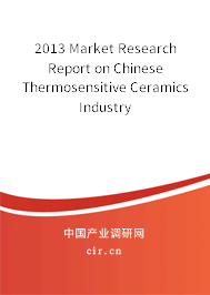 2013 Market Research Report on Chinese Thermosensitive Ceramics Industry 2013 Market Research Report on Chinese Thermosensitive Ceramics Industry