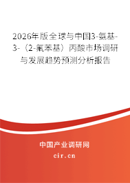 2026年版全球與中國3-氨基-3-（2-氟苯基）丙酸市場調(diào)研與發(fā)展趨勢預(yù)測分析報告