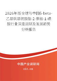 2026年版全球與中國6-beta-乙基砜基硫酸酯-2-萘胺-1-磺酸行業(yè)深度調(diào)研及發(fā)展趨勢分析報告 2026年版全球與中國6-beta-乙基砜基硫酸酯-2-萘胺-1-磺酸行業(yè)深度調(diào)研及發(fā)展趨勢分析報告