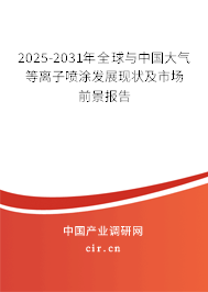 2025-2031年全球與中國大氣等離子噴涂發(fā)展現(xiàn)狀及市場前景報(bào)告