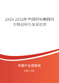 2026-2032年中國(guó)鋼板卷圓機(jī)市場(chǎng)調(diào)研與發(fā)展前景
