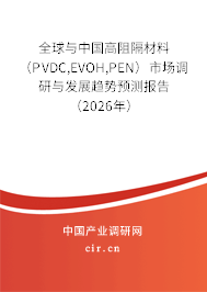 全球與中國(guó)高阻隔材料（PVDC,EVOH,PEN）市場(chǎng)調(diào)研與發(fā)展趨勢(shì)預(yù)測(cè)報(bào)告（2026年）