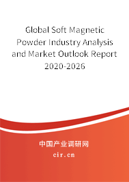 Global Soft Magnetic Powder Industry Analysis and Market Outlook Report 2020-2026 Global Soft Magnetic Powder Industry Analysis and Market Outlook Report 2020-2026