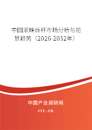 中國(guó)滾珠絲桿市場(chǎng)分析與前景趨勢(shì)（2026-2032年）