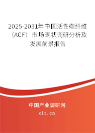 2025-2031年中國活性碳纖維（ACF）市場(chǎng)現(xiàn)狀調(diào)研分析及發(fā)展前景報(bào)告