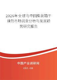 2026年全球與中國(guó)集裝箱干燥劑市場(chǎng)調(diào)查分析與發(fā)展趨勢(shì)研究報(bào)告