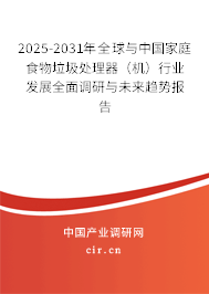 2025-2031年全球與中國家庭食物垃圾處理器（機）行業(yè)發(fā)展全面調(diào)研與未來趨勢報告
