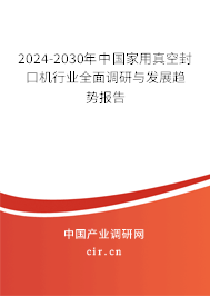 2024-2030年中國(guó)家用真空封口機(jī)行業(yè)全面調(diào)研與發(fā)展趨勢(shì)報(bào)告 2024-2030年中國(guó)家用真空封口機(jī)行業(yè)全面調(diào)研與發(fā)展趨勢(shì)報(bào)告
