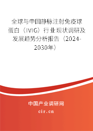全球與中國靜脈注射免疫球蛋白（IVIG）行業(yè)現(xiàn)狀調(diào)研及發(fā)展趨勢分析報告（2024-2030年）