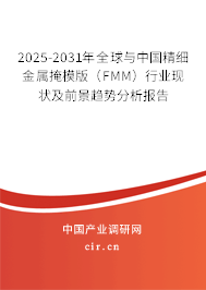 2025-2031年全球與中國精細金屬掩模版（FMM）行業(yè)現(xiàn)狀及前景趨勢分析報告