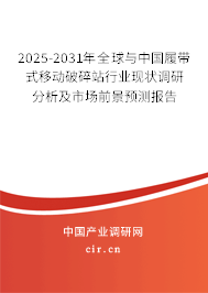 2025-2031年全球與中國履帶式移動破碎站行業(yè)現(xiàn)狀調研分析及市場前景預測報告
