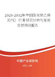 2026-2032年中國氯化聚乙烯(CPE)行業(yè)研究分析與發(fā)展前景預(yù)測報告 2026-2032年中國氯化聚乙烯(CPE)行業(yè)研究分析與發(fā)展前景預(yù)測報告