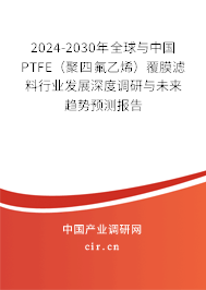 2024-2030年全球與中國(guó)PTFE（聚四氟乙烯）覆膜濾料行業(yè)發(fā)展深度調(diào)研與未來(lái)趨勢(shì)預(yù)測(cè)報(bào)告