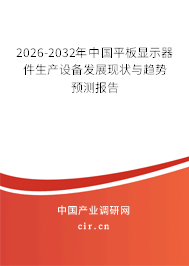 2026-2032年中國平板顯示器件生產設備發(fā)展現(xiàn)狀與趨勢預測報告