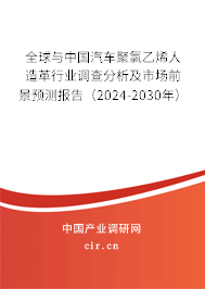 全球與中國汽車聚氯乙烯人造革行業(yè)調查分析及市場前景預測報告(2024-2030年) 全球與中國汽車聚氯乙烯人造革行業(yè)調查分析及市場前景預測報告(2024-2030年)