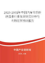 2025-2031年中國汽車零部件制造業(yè)行業(yè)發(fā)展研究分析與市場前景預(yù)測報告 2025-2031年中國汽車零部件制造業(yè)行業(yè)發(fā)展研究分析與市場前景預(yù)測報告