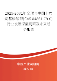 2025-2031年全球與中國十六烷基磷酸鉀(CAS 84861-79-0)行業(yè)發(fā)展深度調(diào)研及未來趨勢報告