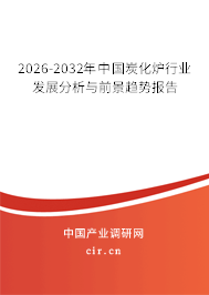 2026-2032年中國炭化爐行業(yè)發(fā)展分析與前景趨勢報告 2026-2032年中國炭化爐行業(yè)發(fā)展分析與前景趨勢報告