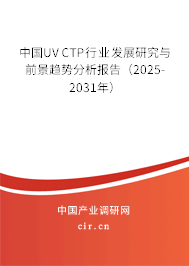 中國UV CTP行業(yè)發(fā)展研究與前景趨勢分析報告(2025-2031年) 中國UV CTP行業(yè)發(fā)展研究與前景趨勢分析報告(2025-2031年)