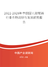 2022-2028年中國嬰兒取暖器行業(yè)市場調(diào)研與發(fā)展趨勢報告 2022-2028年中國嬰兒取暖器行業(yè)市場調(diào)研與發(fā)展趨勢報告