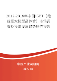 2012-2018年中國IGBT（絕緣柵雙極型晶體管）市場調(diào)查及投資發(fā)展趨勢研究報告