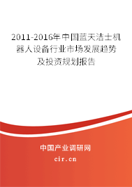 2011-2016年中國藍天潔士機器人設備行業(yè)市場發(fā)展趨勢及投資規(guī)劃報告 2011-2016年中國藍天潔士機器人設備行業(yè)市場發(fā)展趨勢及投資規(guī)劃報告