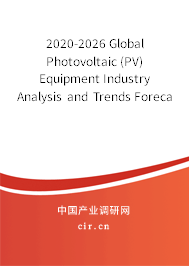 2020-2026 Global Photovoltaic (PV) Equipment Industry Analysis and Trends Forecast Report 2020-2026 Global Photovoltaic (PV) Equipment Industry Analysis and Trends Forecast Report