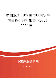 中國3d打印粉末市場現(xiàn)狀與前景趨勢分析報告（2025-2031年）