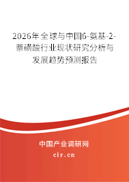 2026年全球與中國(guó)6-氨基-2-萘磺酸行業(yè)現(xiàn)狀研究分析與發(fā)展趨勢(shì)預(yù)測(cè)報(bào)告