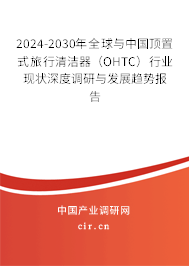 2024-2030年全球與中國頂置式旅行清潔器(OHTC)行業(yè)現狀深度調研與發(fā)展趨勢報告 2024-2030年全球與中國頂置式旅行清潔器(OHTC)行業(yè)現狀深度調研與發(fā)展趨勢報告