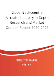 Global Backcountry Aircrafts Industry In-Depth Research and Market Outlook Report 2020-2026 Global Backcountry Aircrafts Industry In-Depth Research and Market Outlook Report 2020-2026