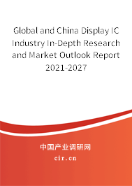 Global and China Display IC Industry In-Depth Research and Market Outlook Report 2021-2027