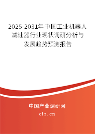 2025-2031年中國工業(yè)機器人減速器行業(yè)現(xiàn)狀調(diào)研分析與發(fā)展趨勢預(yù)測報告 2025-2031年中國工業(yè)機器人減速器行業(yè)現(xiàn)狀調(diào)研分析與發(fā)展趨勢預(yù)測報告
