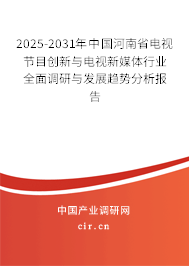 2025-2031年中國河南省電視節(jié)目創(chuàng)新與電視新媒體行業(yè)全面調(diào)研與發(fā)展趨勢分析報告