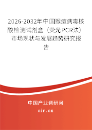 2026-2032年中國猴痘病毒核酸檢測試劑盒（熒光PCR法）市場現(xiàn)狀與發(fā)展趨勢研究報告