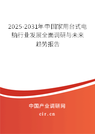 2025-2031年中國家用臺式電腦行業(yè)發(fā)展全面調(diào)研與未來趨勢報告