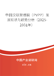 中國(guó)交聯(lián)聚維酮（PVPP）發(fā)展現(xiàn)狀與趨勢(shì)分析（2025-2031年）
