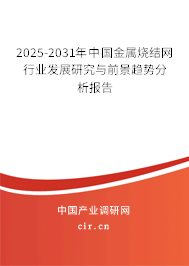 2025-2031年中國金屬燒結(jié)網(wǎng)行業(yè)發(fā)展研究與前景趨勢分析報告 2025-2031年中國金屬燒結(jié)網(wǎng)行業(yè)發(fā)展研究與前景趨勢分析報告