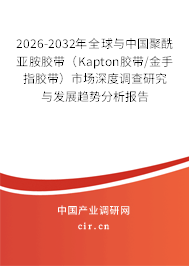 2026-2032年全球與中國聚酰亞胺膠帶（Kapton膠帶/金手指膠帶）市場深度調(diào)查研究與發(fā)展趨勢分析報告