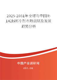 2025-2031年全球與中國R-142b制冷劑市場調(diào)研及發(fā)展趨勢分析