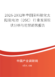 2026-2032年中國染料敏化太陽能電池(DSC)行業(yè)發(fā)展現(xiàn)狀分析與前景趨勢報告 2026-2032年中國染料敏化太陽能電池(DSC)行業(yè)發(fā)展現(xiàn)狀分析與前景趨勢報告