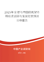 2025年全球與中國碳刷架市場現(xiàn)狀調(diào)研與發(fā)展前景預測分析報告 2025年全球與中國碳刷架市場現(xiàn)狀調(diào)研與發(fā)展前景預測分析報告