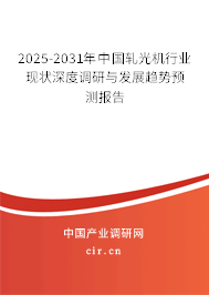 2025-2031年中國軋光機(jī)行業(yè)現(xiàn)狀深度調(diào)研與發(fā)展趨勢預(yù)測報(bào)告 2025-2031年中國軋光機(jī)行業(yè)現(xiàn)狀深度調(diào)研與發(fā)展趨勢預(yù)測報(bào)告